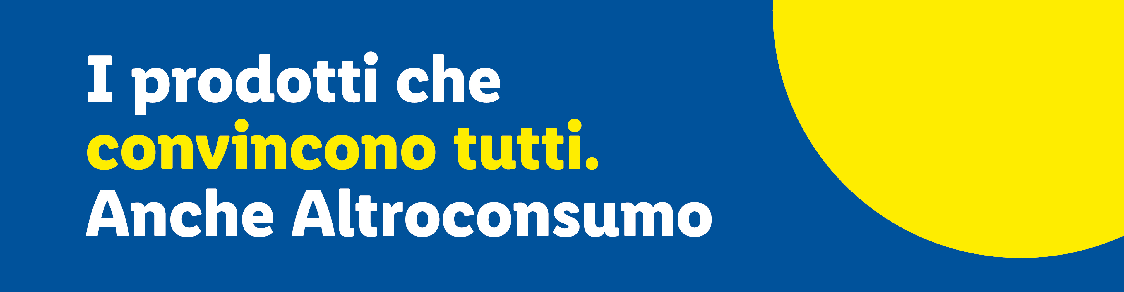 Testo bianco e giallo su sfondo blu: 'I prodotti che convincono tutti. Anche Altroconsumo'.