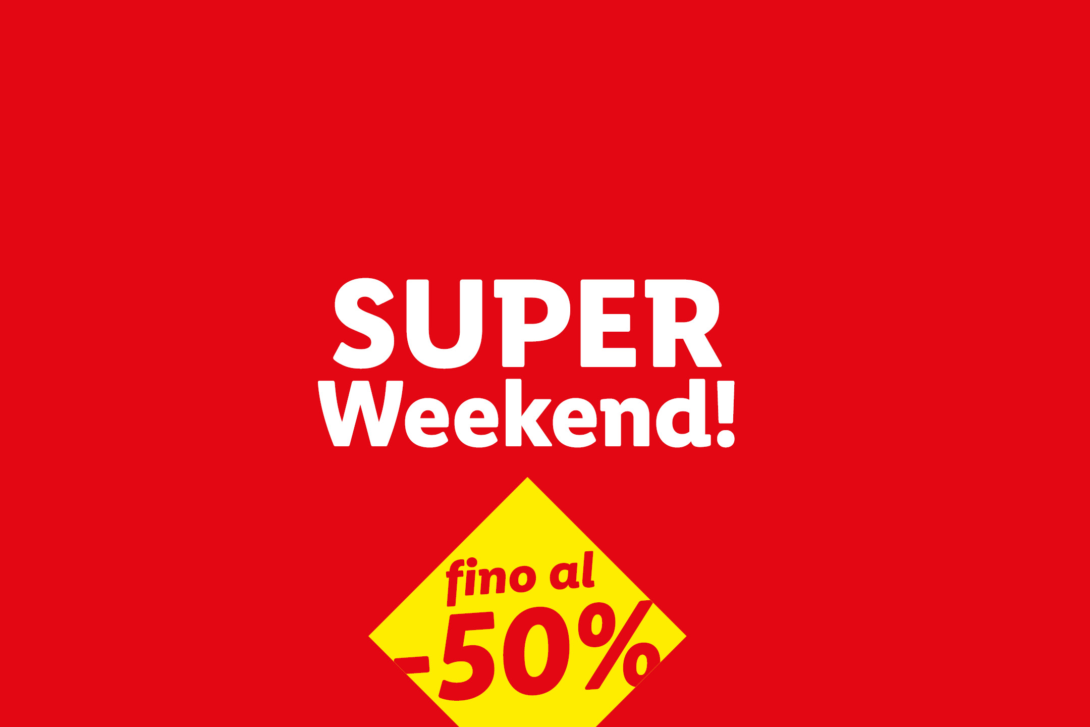 Super Weekend! Fino al -50% di sconto.